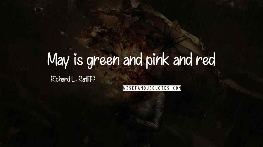 Richard L. Ratliff Quotes: May is green and pink and red