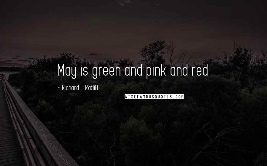 Richard L. Ratliff Quotes: May is green and pink and red