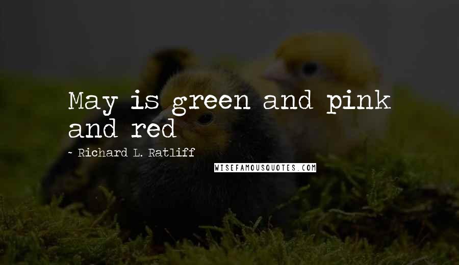 Richard L. Ratliff Quotes: May is green and pink and red