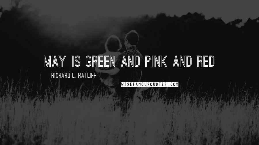 Richard L. Ratliff Quotes: May is green and pink and red