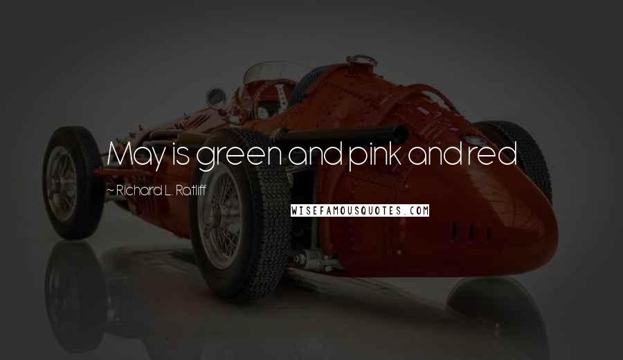 Richard L. Ratliff Quotes: May is green and pink and red