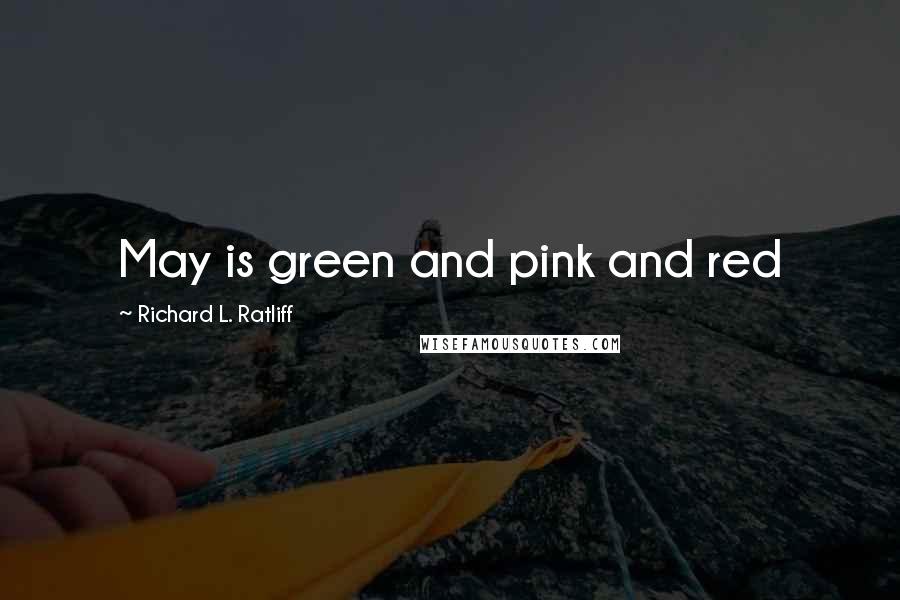 Richard L. Ratliff Quotes: May is green and pink and red