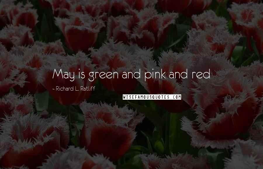 Richard L. Ratliff Quotes: May is green and pink and red