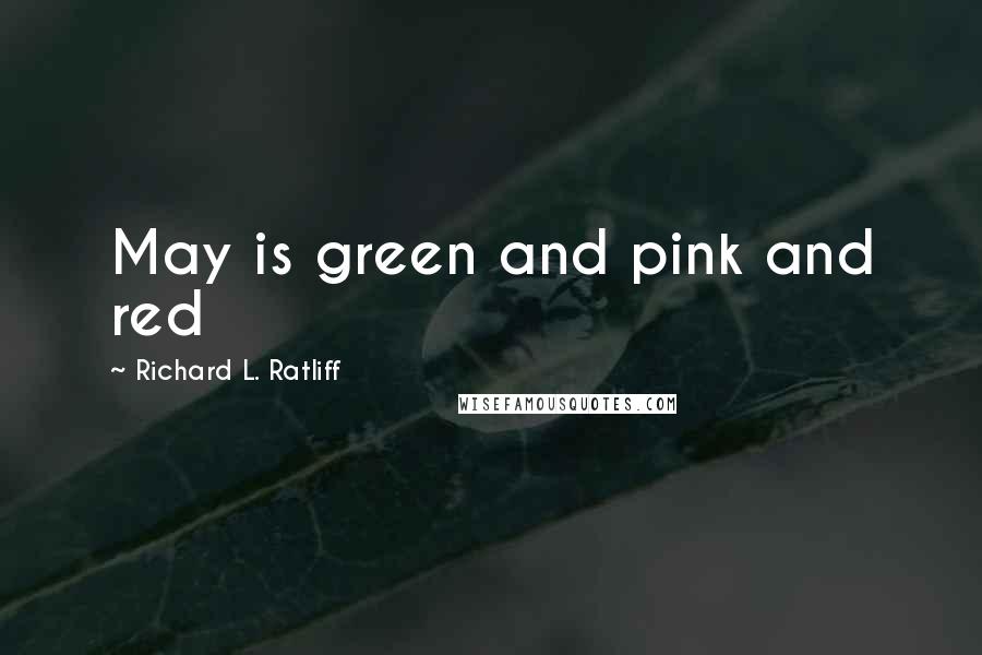 Richard L. Ratliff Quotes: May is green and pink and red
