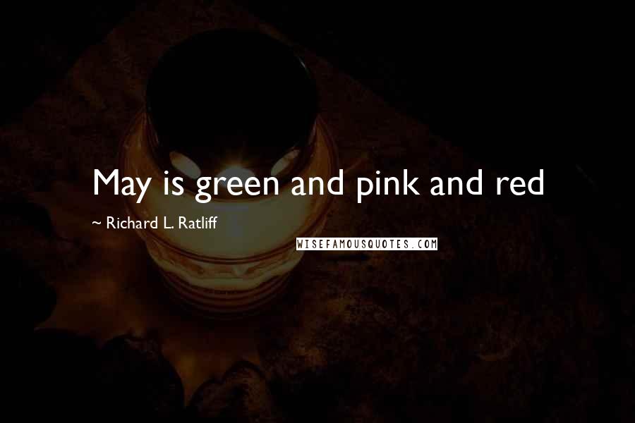 Richard L. Ratliff Quotes: May is green and pink and red