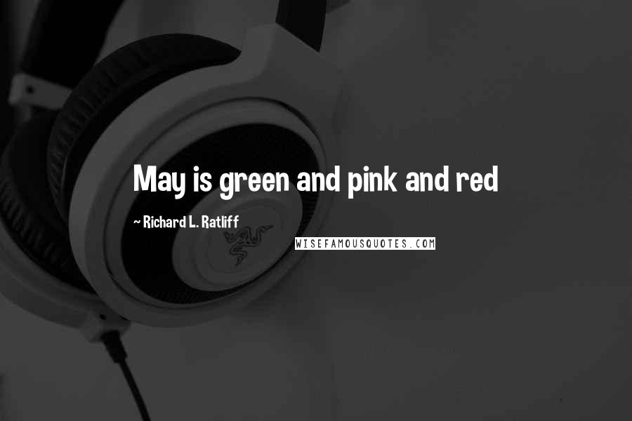 Richard L. Ratliff Quotes: May is green and pink and red