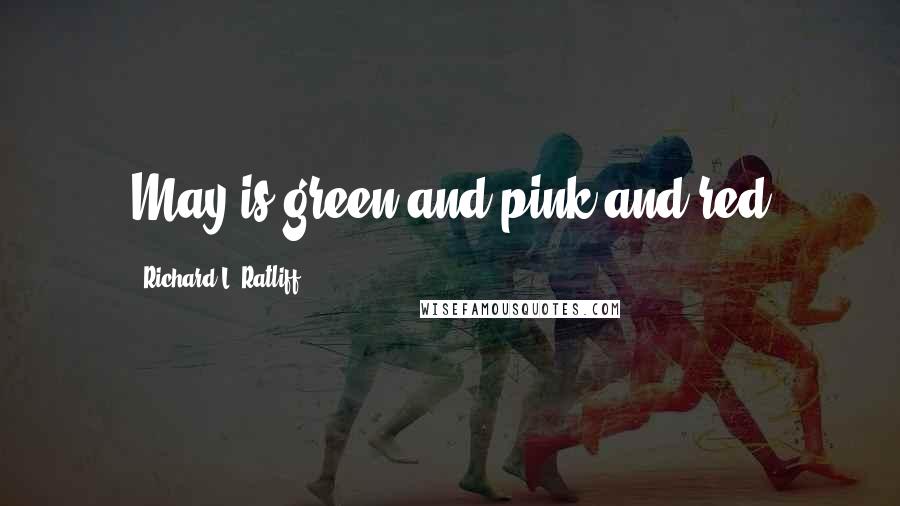 Richard L. Ratliff Quotes: May is green and pink and red