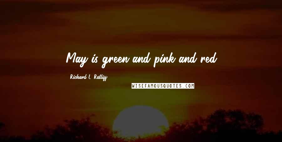 Richard L. Ratliff Quotes: May is green and pink and red