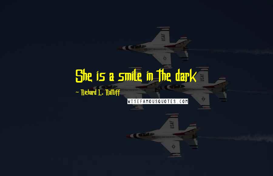 Richard L. Ratliff Quotes: She is a smile in the dark