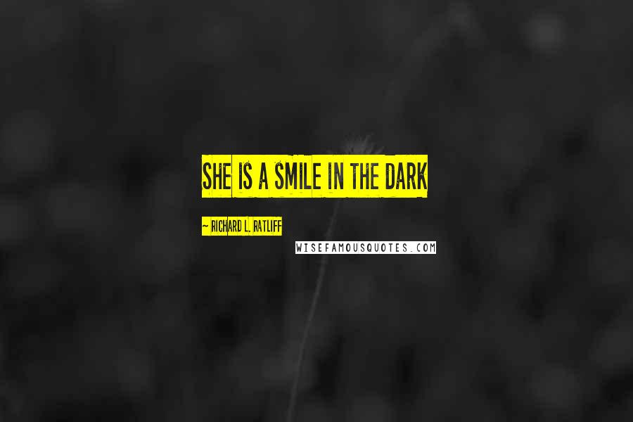 Richard L. Ratliff Quotes: She is a smile in the dark