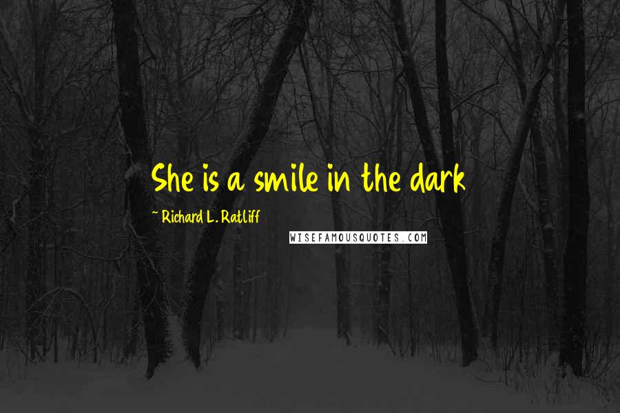 Richard L. Ratliff Quotes: She is a smile in the dark