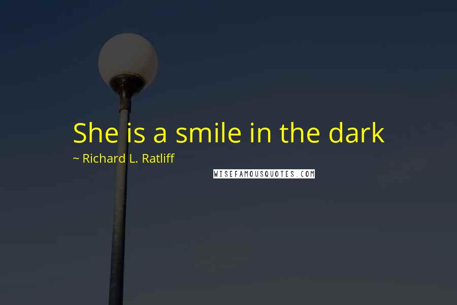 Richard L. Ratliff Quotes: She is a smile in the dark