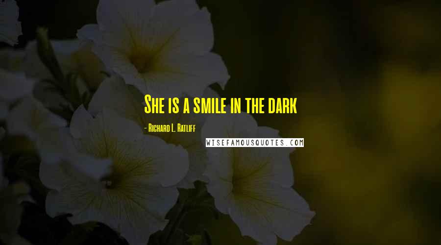 Richard L. Ratliff Quotes: She is a smile in the dark