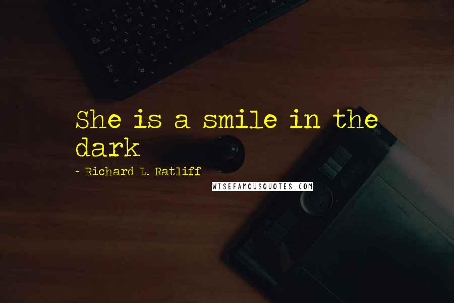 Richard L. Ratliff Quotes: She is a smile in the dark