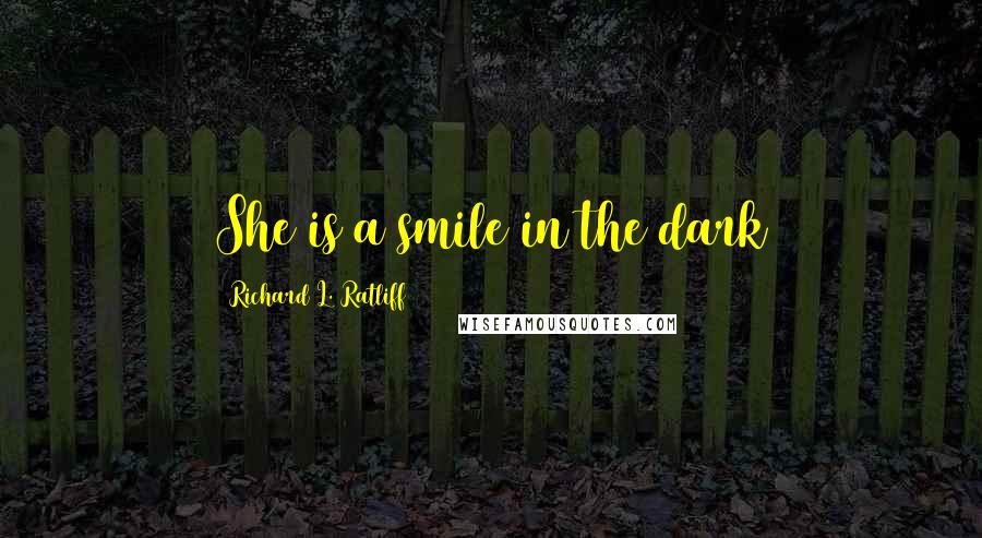 Richard L. Ratliff Quotes: She is a smile in the dark