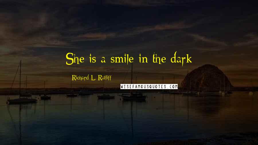 Richard L. Ratliff Quotes: She is a smile in the dark