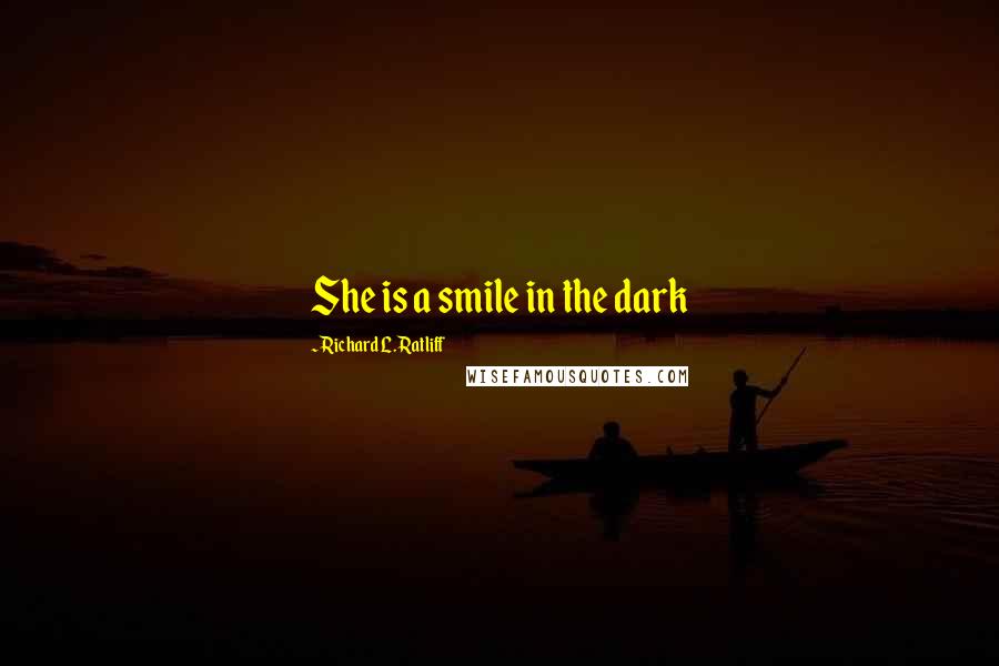 Richard L. Ratliff Quotes: She is a smile in the dark