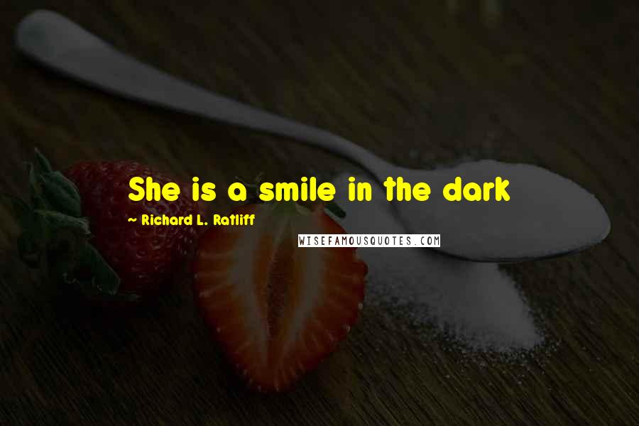 Richard L. Ratliff Quotes: She is a smile in the dark