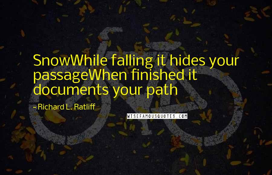 Richard L. Ratliff Quotes: SnowWhile falling it hides your passageWhen finished it documents your path