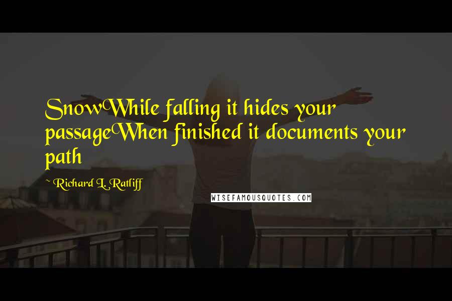 Richard L. Ratliff Quotes: SnowWhile falling it hides your passageWhen finished it documents your path