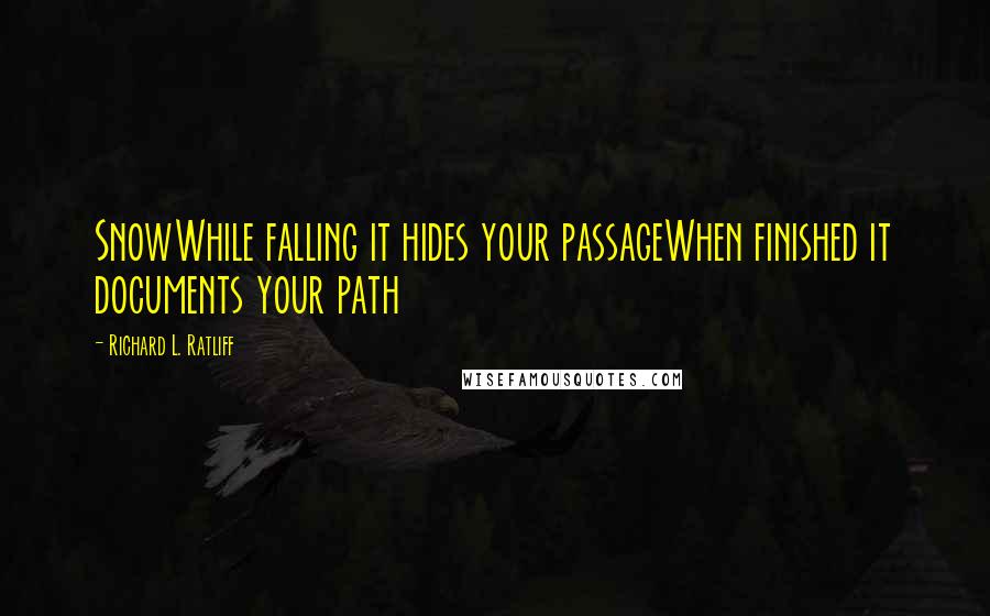 Richard L. Ratliff Quotes: SnowWhile falling it hides your passageWhen finished it documents your path