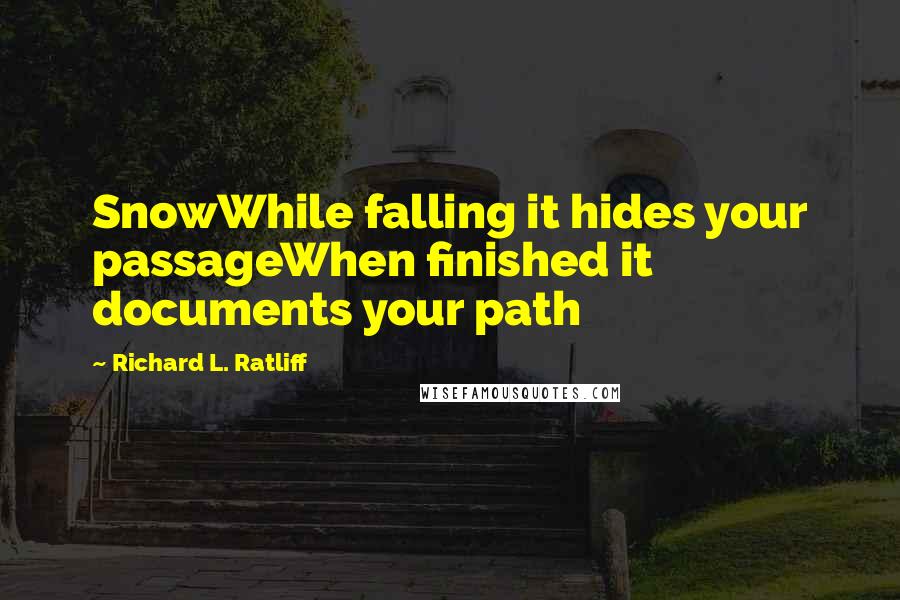 Richard L. Ratliff Quotes: SnowWhile falling it hides your passageWhen finished it documents your path