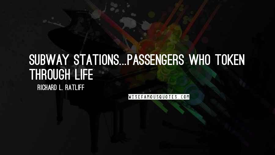 Richard L. Ratliff Quotes: subway stations...passengers who token through life