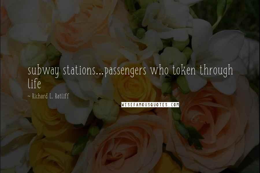 Richard L. Ratliff Quotes: subway stations...passengers who token through life