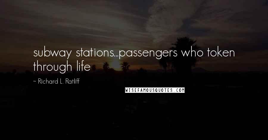 Richard L. Ratliff Quotes: subway stations...passengers who token through life