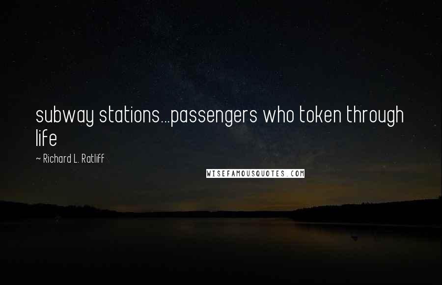 Richard L. Ratliff Quotes: subway stations...passengers who token through life