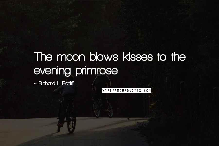 Richard L. Ratliff Quotes: The moon blows kisses to the evening primrose