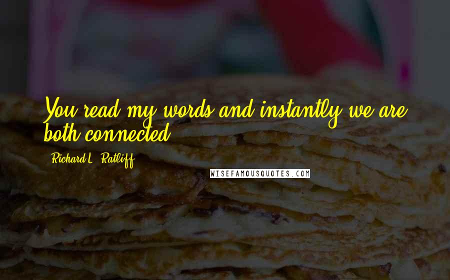 Richard L. Ratliff Quotes: You read my words and instantly we are both connected