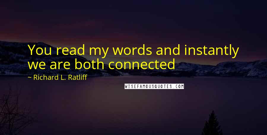 Richard L. Ratliff Quotes: You read my words and instantly we are both connected