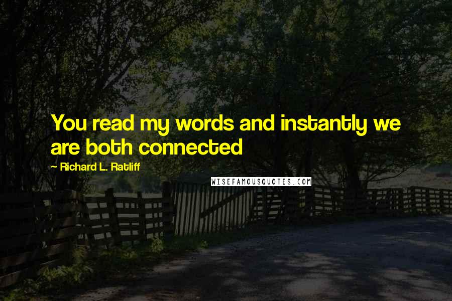 Richard L. Ratliff Quotes: You read my words and instantly we are both connected