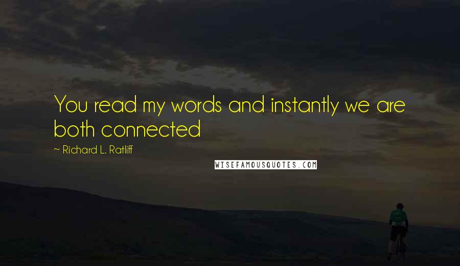 Richard L. Ratliff Quotes: You read my words and instantly we are both connected