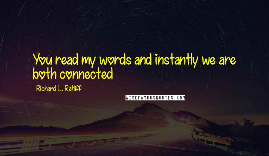 Richard L. Ratliff Quotes: You read my words and instantly we are both connected