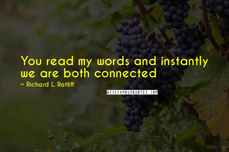 Richard L. Ratliff Quotes: You read my words and instantly we are both connected