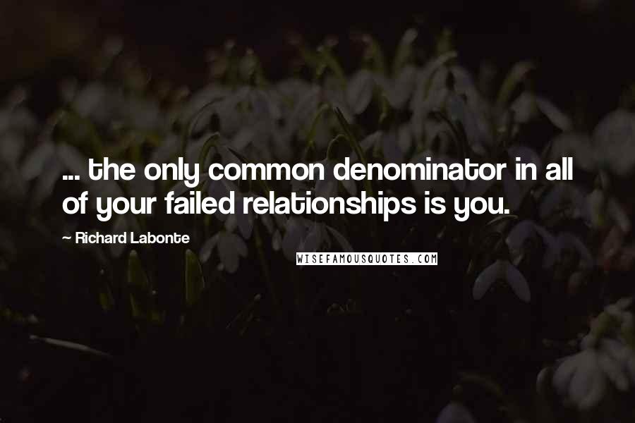 Richard Labonte Quotes: ... the only common denominator in all of your failed relationships is you.