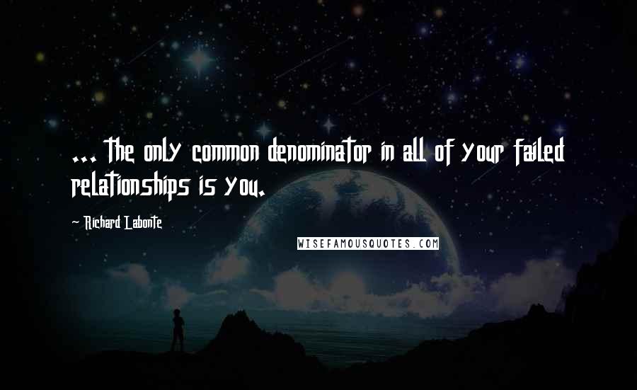 Richard Labonte Quotes: ... the only common denominator in all of your failed relationships is you.