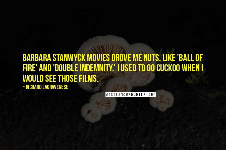 Richard LaGravenese Quotes: Barbara Stanwyck movies drove me nuts, like 'Ball of Fire' and 'Double Indemnity.' I used to go cuckoo when I would see those films.