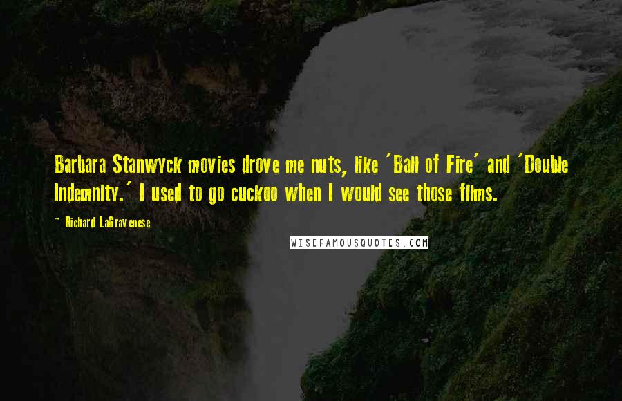 Richard LaGravenese Quotes: Barbara Stanwyck movies drove me nuts, like 'Ball of Fire' and 'Double Indemnity.' I used to go cuckoo when I would see those films.