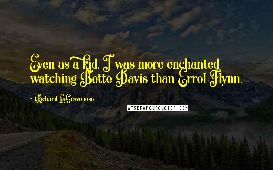 Richard LaGravenese Quotes: Even as a kid, I was more enchanted watching Bette Davis than Errol Flynn.