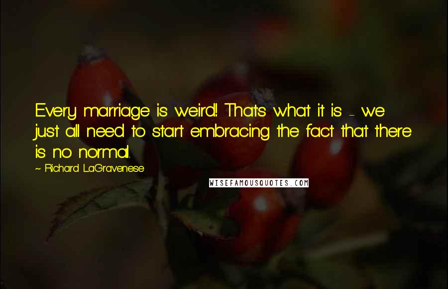 Richard LaGravenese Quotes: Every marriage is weird! That's what it is - we just all need to start embracing the fact that there is no normal.