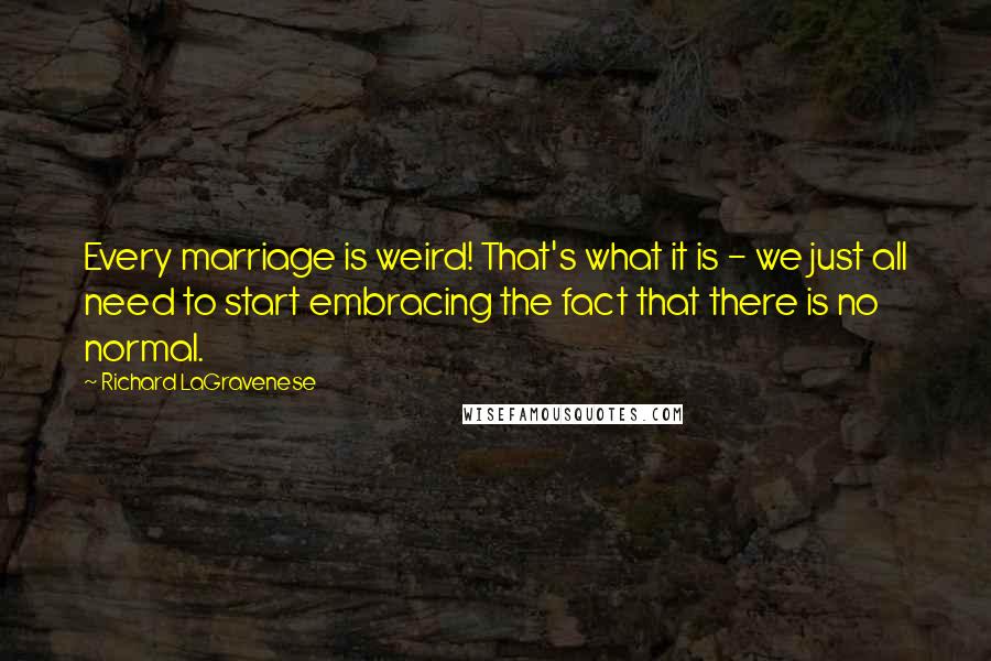 Richard LaGravenese Quotes: Every marriage is weird! That's what it is - we just all need to start embracing the fact that there is no normal.