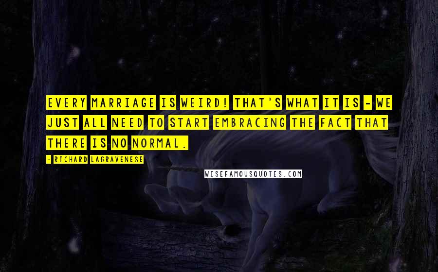 Richard LaGravenese Quotes: Every marriage is weird! That's what it is - we just all need to start embracing the fact that there is no normal.