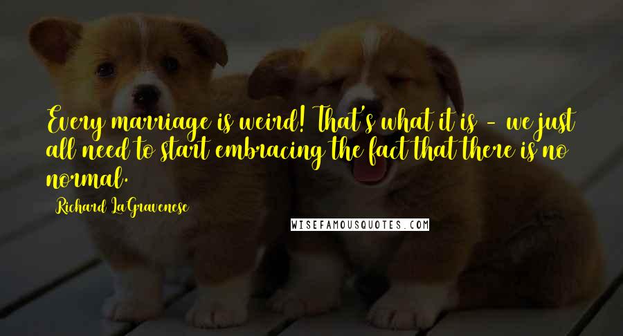 Richard LaGravenese Quotes: Every marriage is weird! That's what it is - we just all need to start embracing the fact that there is no normal.