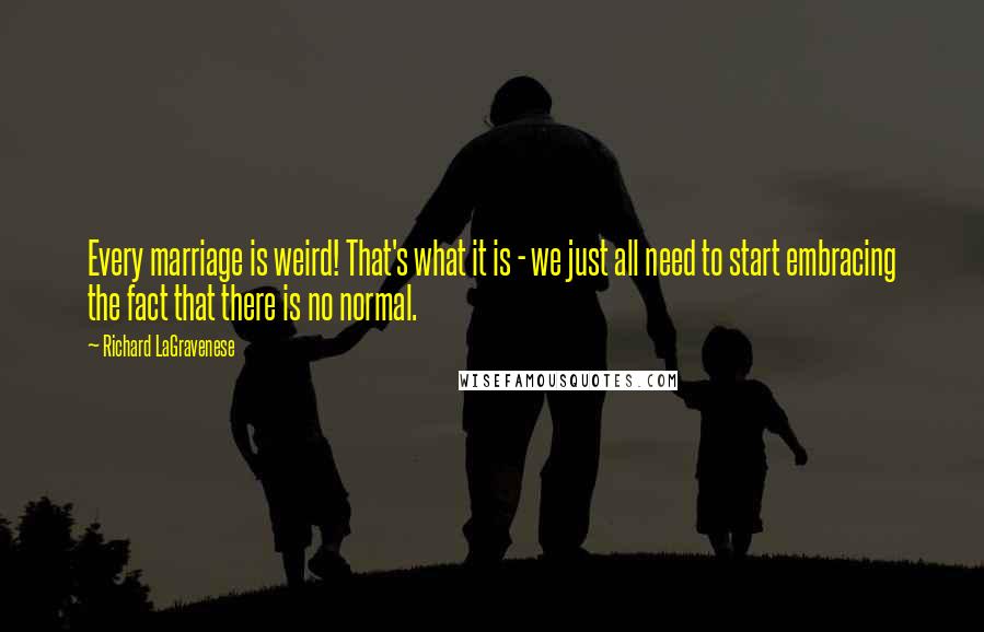 Richard LaGravenese Quotes: Every marriage is weird! That's what it is - we just all need to start embracing the fact that there is no normal.