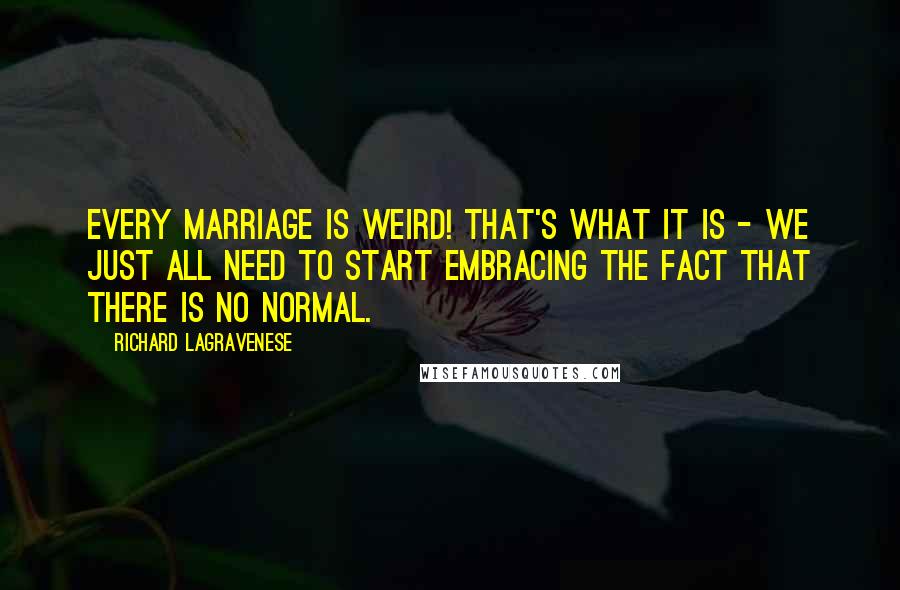 Richard LaGravenese Quotes: Every marriage is weird! That's what it is - we just all need to start embracing the fact that there is no normal.