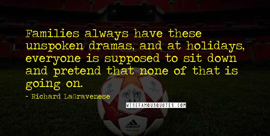 Richard LaGravenese Quotes: Families always have these unspoken dramas, and at holidays, everyone is supposed to sit down and pretend that none of that is going on.