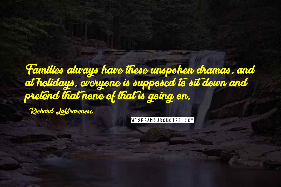 Richard LaGravenese Quotes: Families always have these unspoken dramas, and at holidays, everyone is supposed to sit down and pretend that none of that is going on.